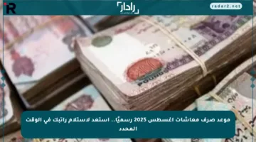 موعد صرف معاشات أغسطس 2025 رسميًا.. استعد لاستلام راتبك في الوقت المحدد